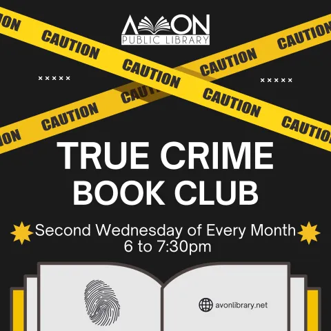 True Crime Book Club Meets the 2nd Wednesday of each month at AWTPL. The Avon Library Logo is in white above yellow caution tape on a black background. there's an open book with a fingerprint and the library's website listed avonlibrary.net